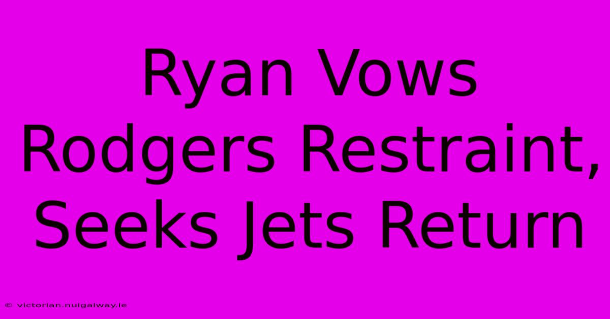 Ryan Vows Rodgers Restraint, Seeks Jets Return