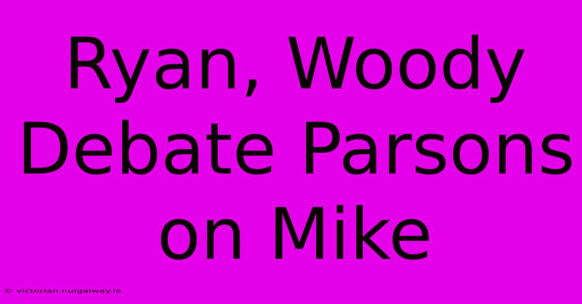 Ryan, Woody Debate Parsons On Mike 