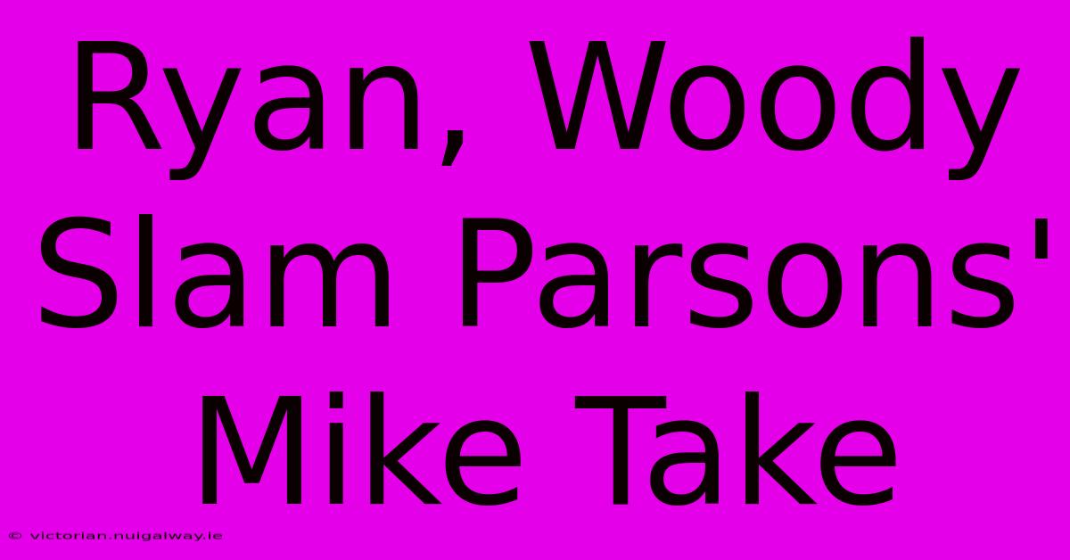 Ryan, Woody Slam Parsons' Mike Take