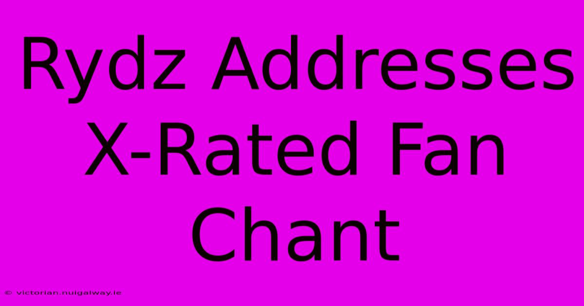 Rydz Addresses X-Rated Fan Chant