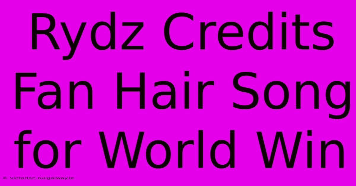 Rydz Credits Fan Hair Song For World Win