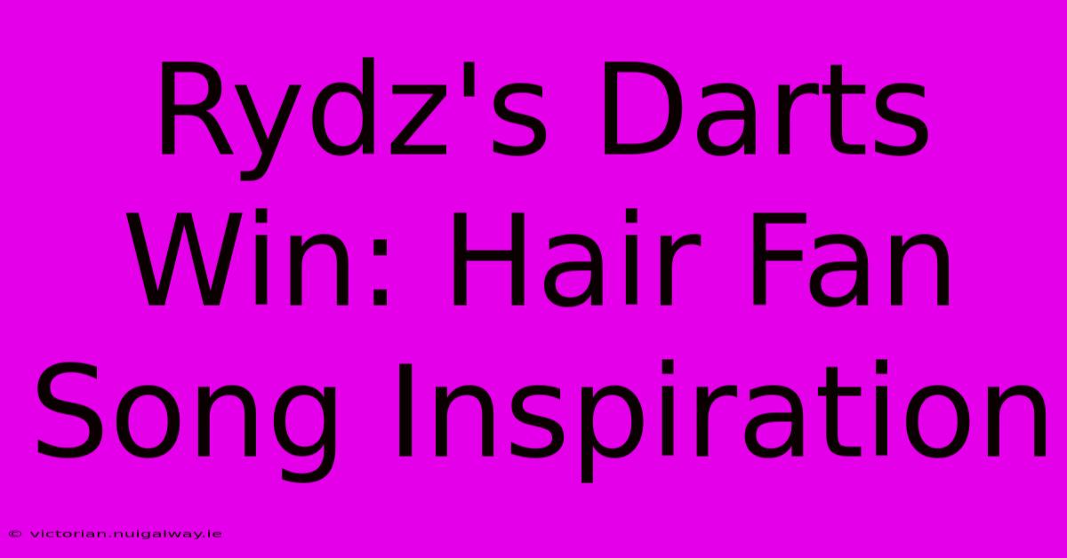 Rydz's Darts Win: Hair Fan Song Inspiration