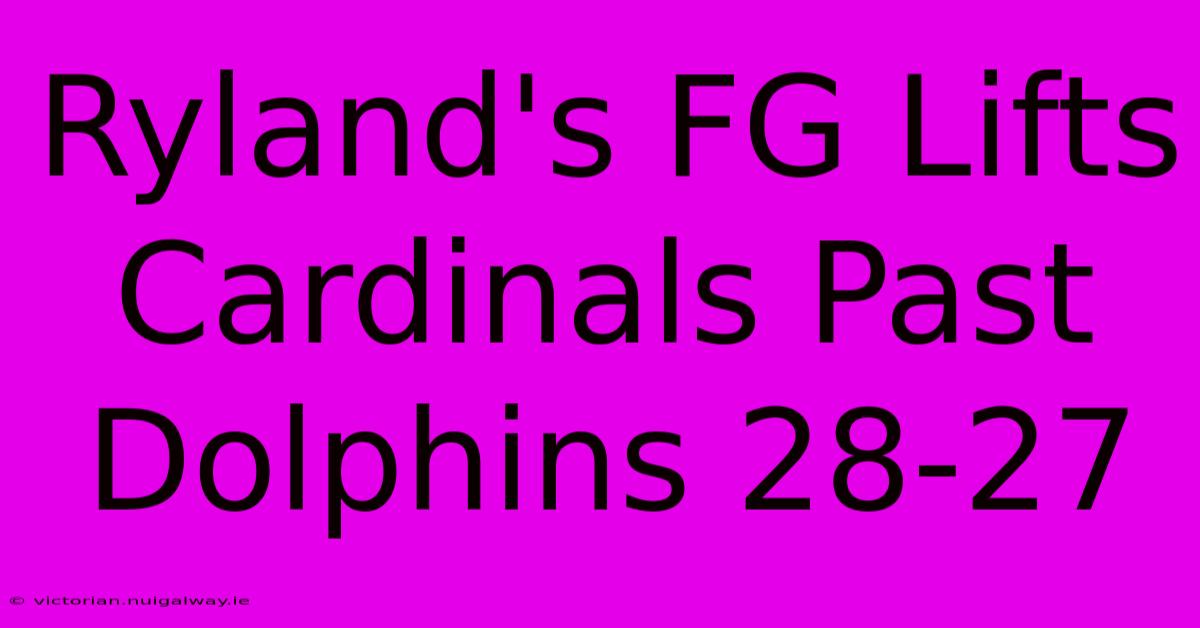 Ryland's FG Lifts Cardinals Past Dolphins 28-27