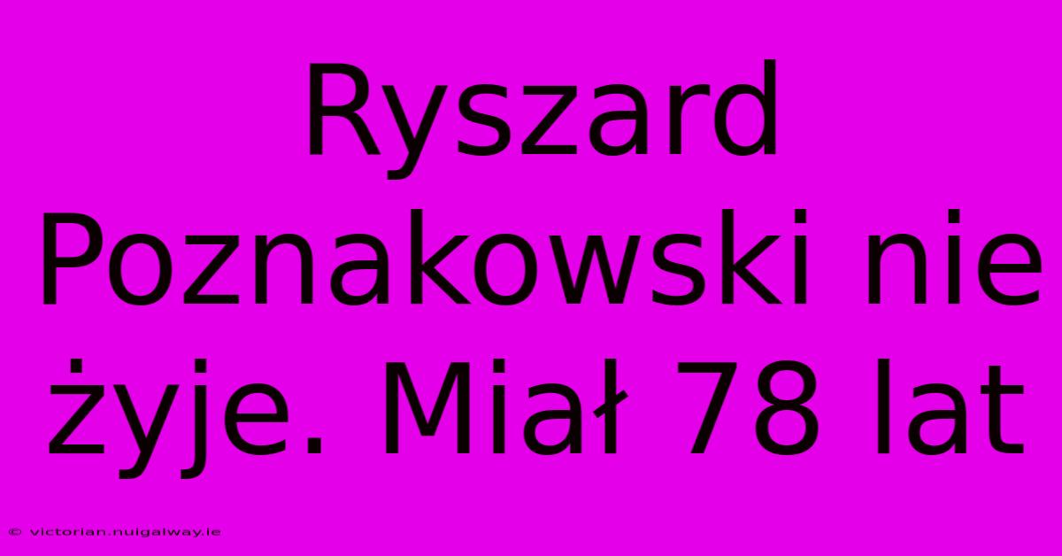 Ryszard Poznakowski Nie Żyje. Miał 78 Lat