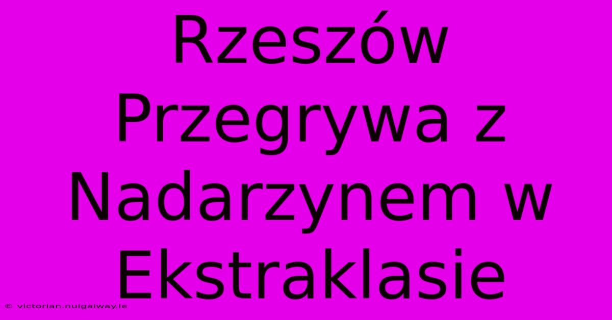 Rzeszów Przegrywa Z Nadarzynem W Ekstraklasie 