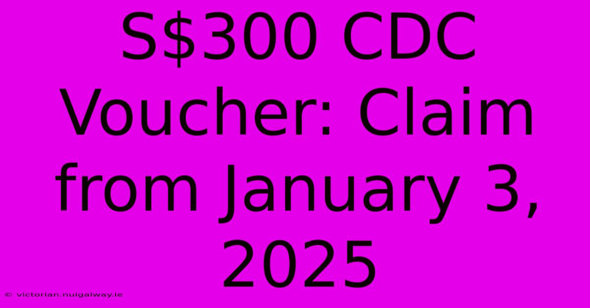 S$300 CDC Voucher: Claim From January 3, 2025