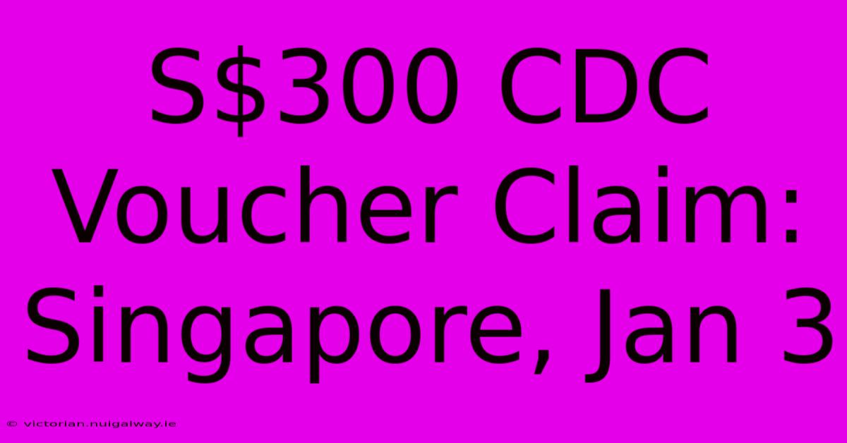 S$300 CDC Voucher Claim: Singapore, Jan 3