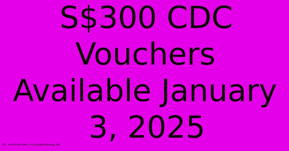 S$300 CDC Vouchers Available January 3, 2025