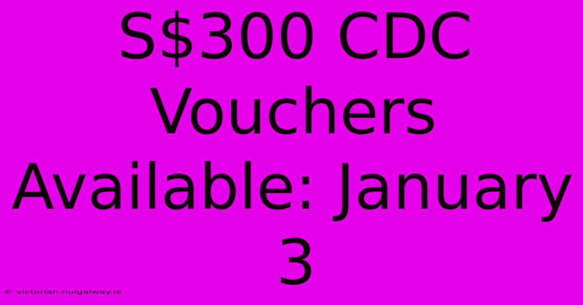 S$300 CDC Vouchers Available: January 3