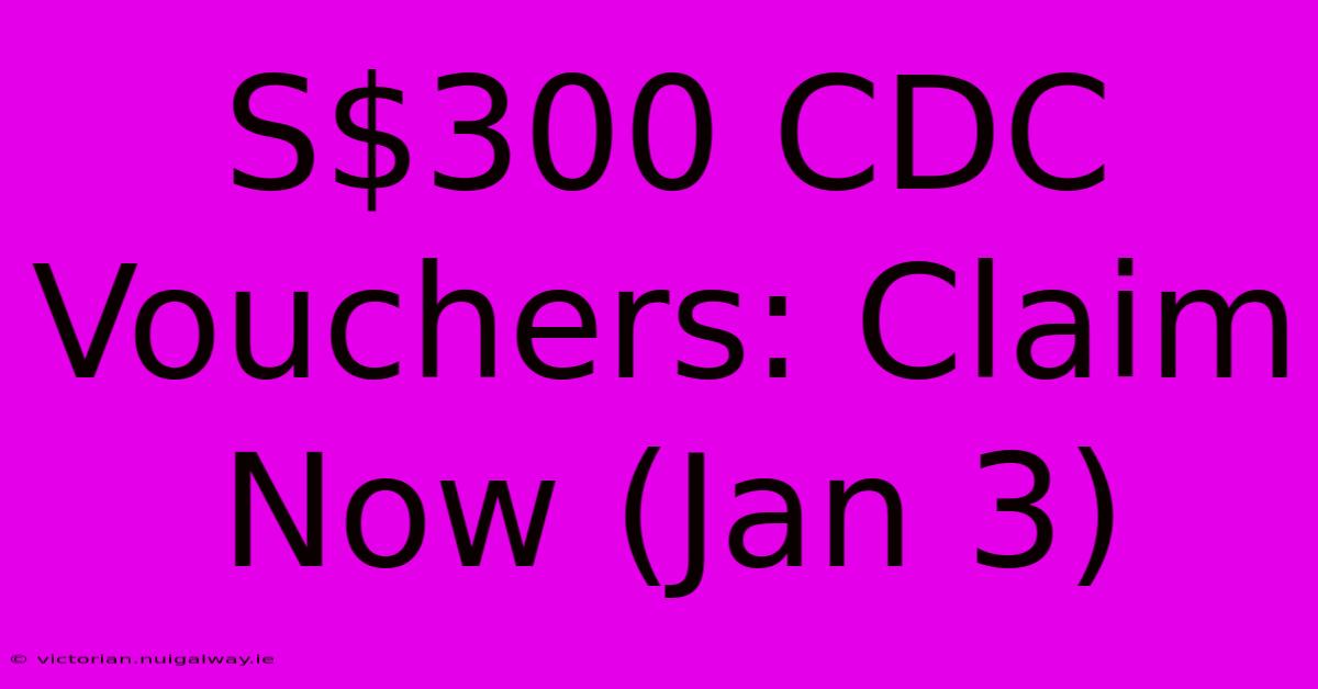 S$300 CDC Vouchers: Claim Now (Jan 3)