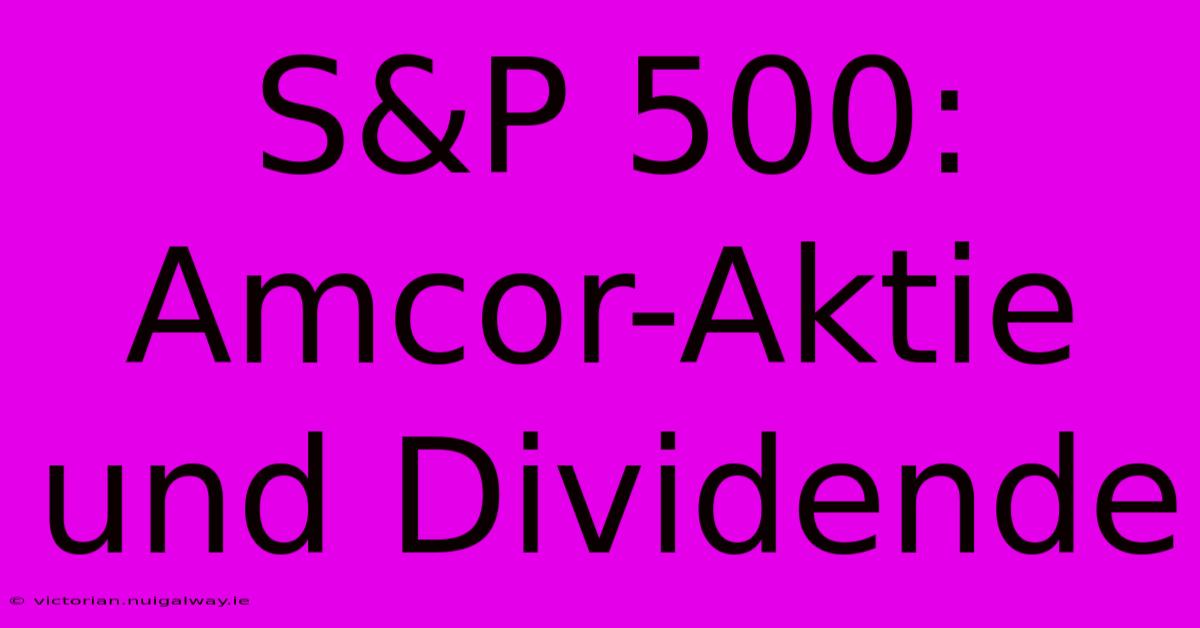 S&P 500: Amcor-Aktie Und Dividende