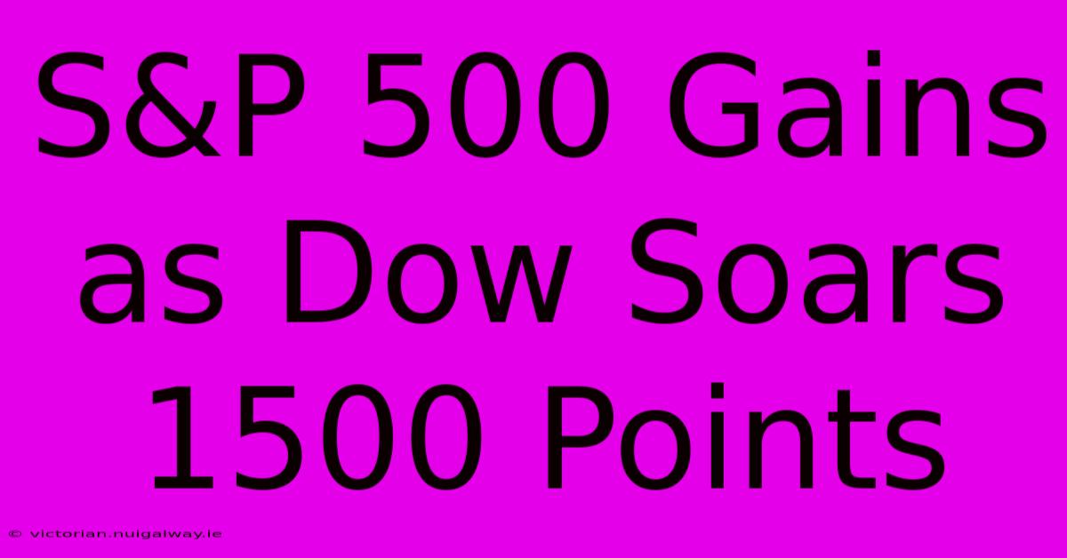 S&P 500 Gains As Dow Soars 1500 Points