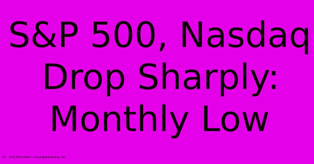 S&P 500, Nasdaq Drop Sharply: Monthly Low 