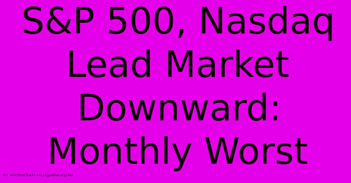 S&P 500, Nasdaq Lead Market Downward: Monthly Worst