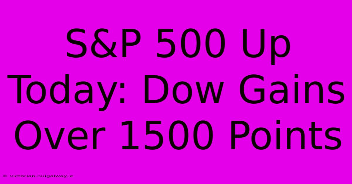 S&P 500 Up Today: Dow Gains Over 1500 Points