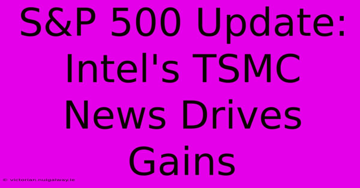 S&P 500 Update: Intel's TSMC News Drives Gains