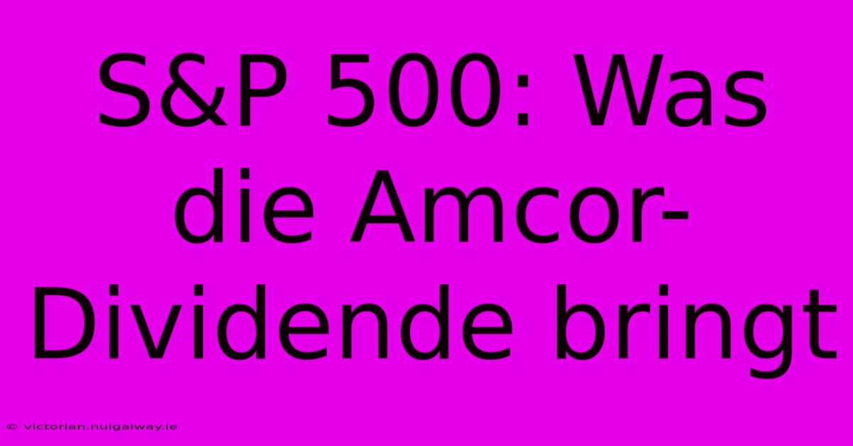 S&P 500: Was Die Amcor-Dividende Bringt