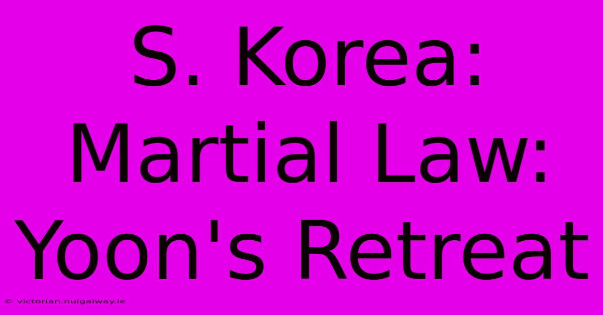 S. Korea: Martial Law: Yoon's Retreat