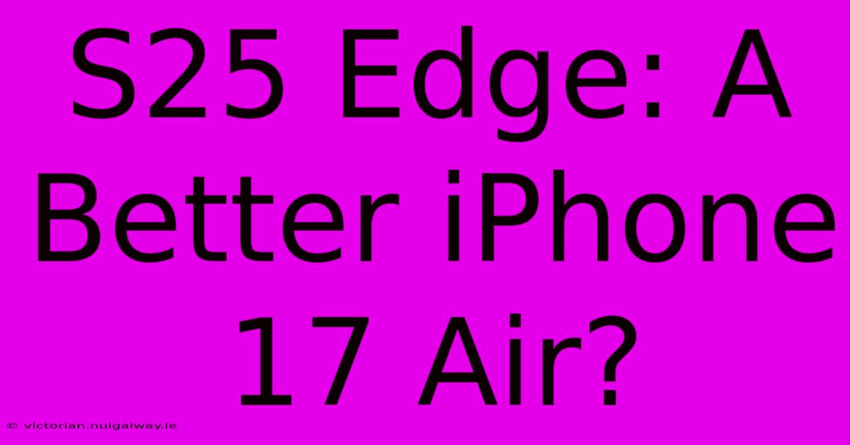 S25 Edge: A Better IPhone 17 Air?