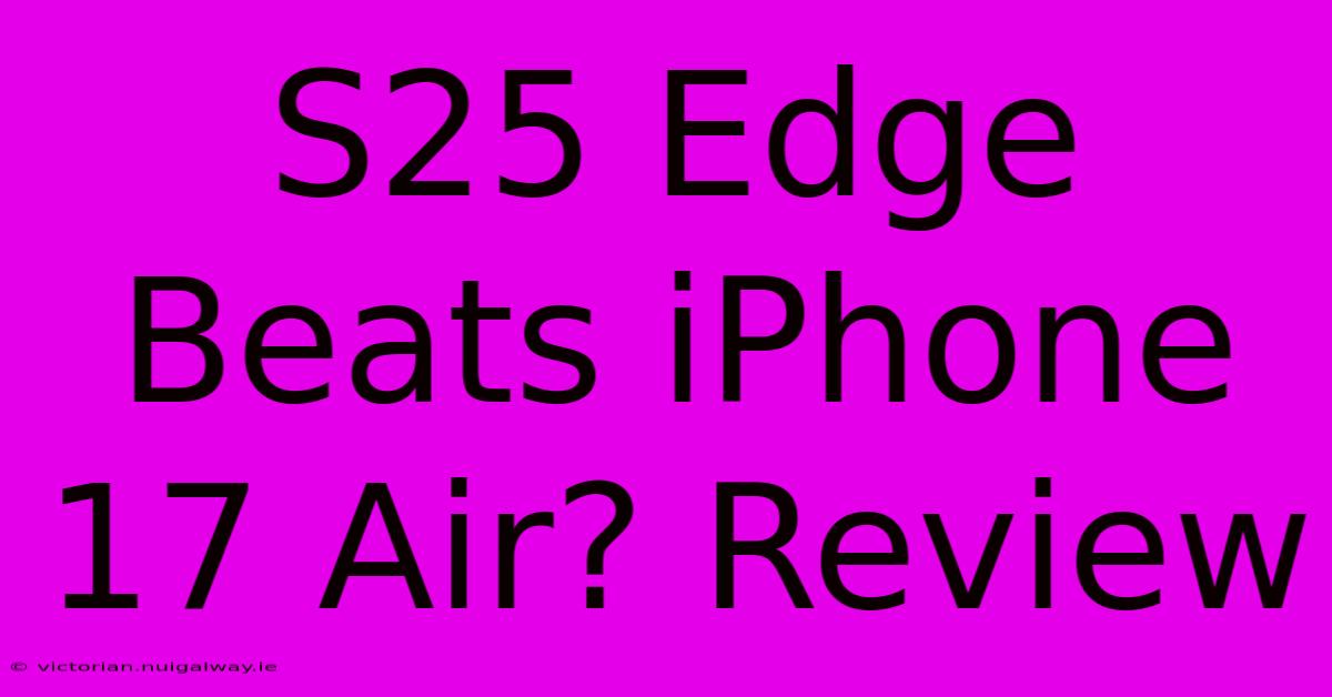 S25 Edge Beats IPhone 17 Air? Review