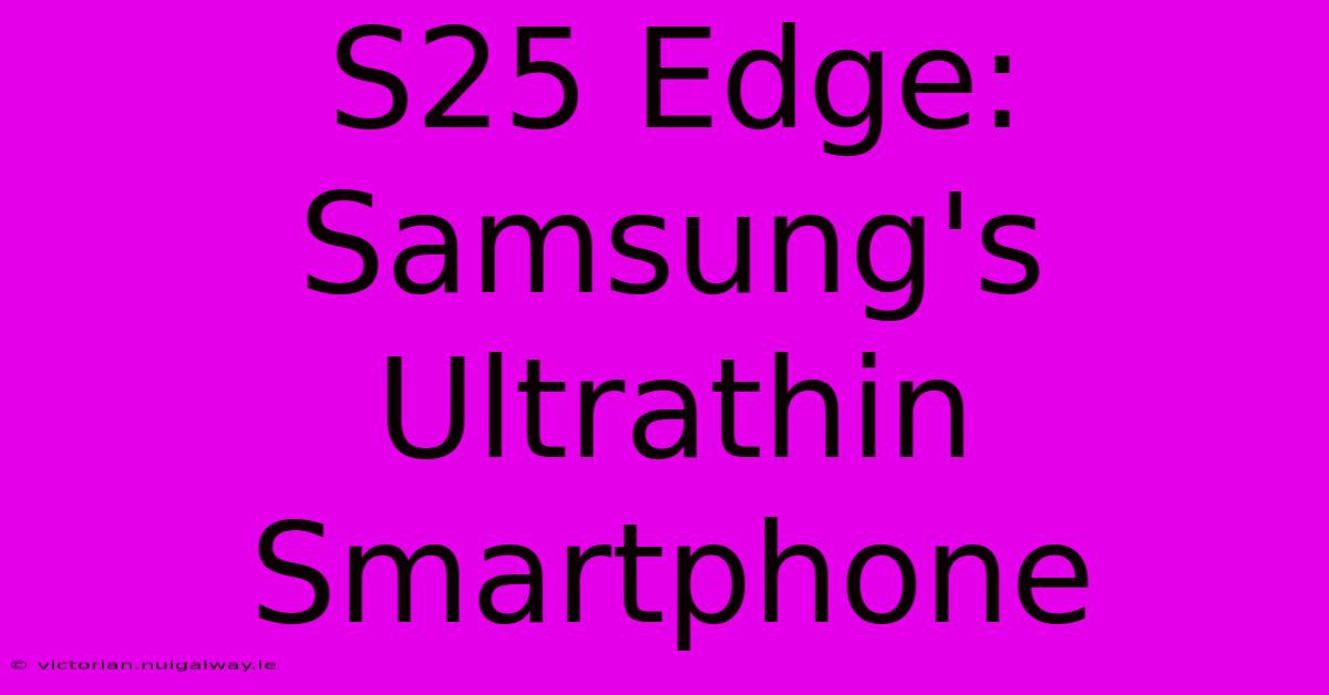 S25 Edge: Samsung's Ultrathin Smartphone