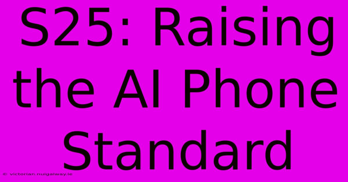 S25: Raising The AI Phone Standard