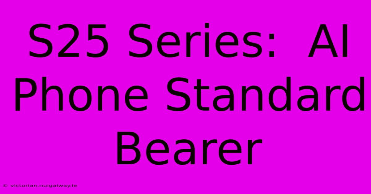 S25 Series:  AI Phone Standard Bearer