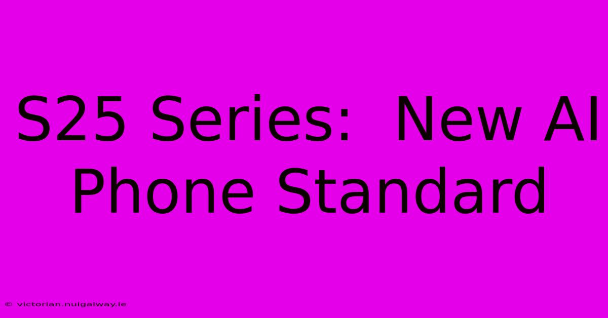 S25 Series:  New AI Phone Standard