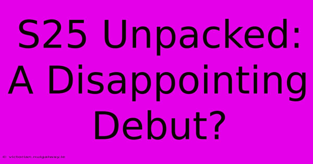 S25 Unpacked: A Disappointing Debut?