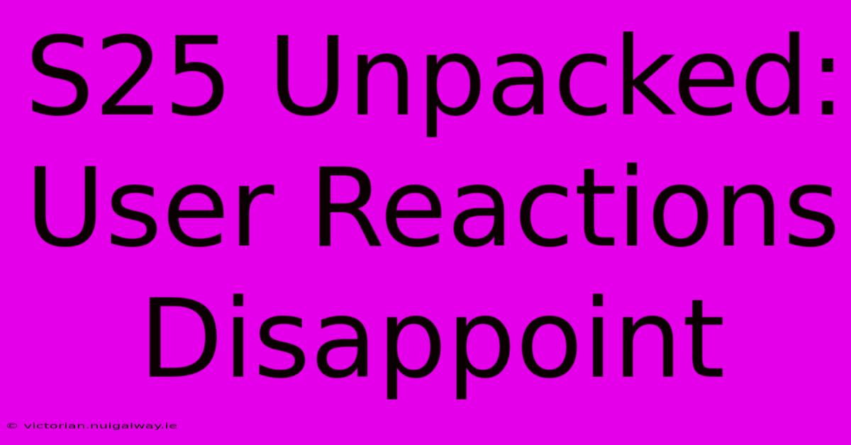 S25 Unpacked: User Reactions Disappoint