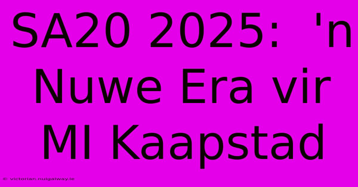 SA20 2025:  'n Nuwe Era Vir MI Kaapstad