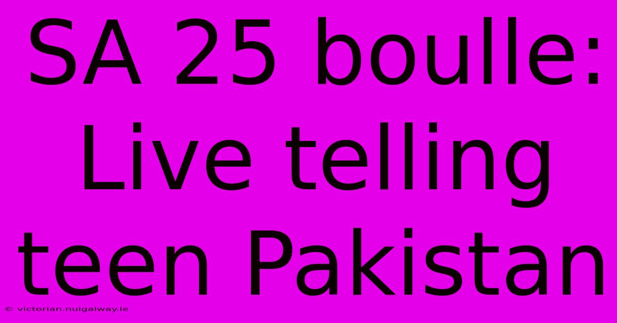 SA 25 Boulle: Live Telling Teen Pakistan