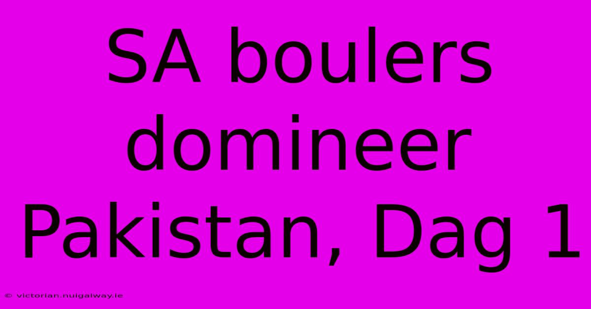 SA Boulers Domineer Pakistan, Dag 1