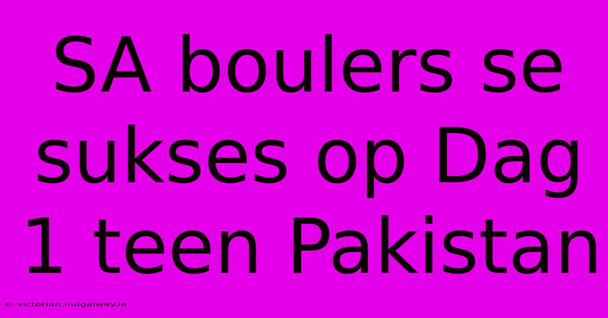 SA Boulers Se Sukses Op Dag 1 Teen Pakistan