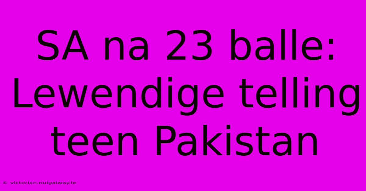 SA Na 23 Balle: Lewendige Telling Teen Pakistan