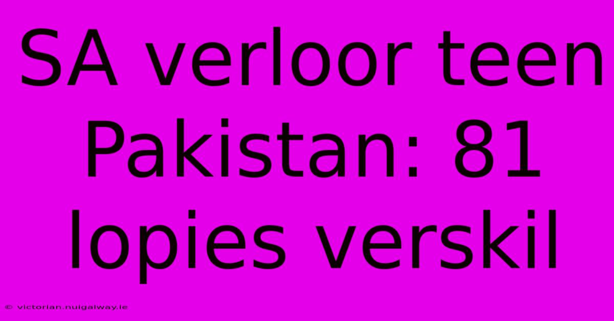 SA Verloor Teen Pakistan: 81 Lopies Verskil