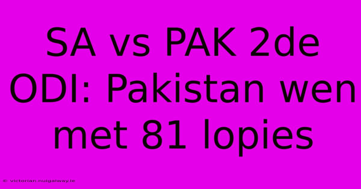 SA Vs PAK 2de ODI: Pakistan Wen Met 81 Lopies