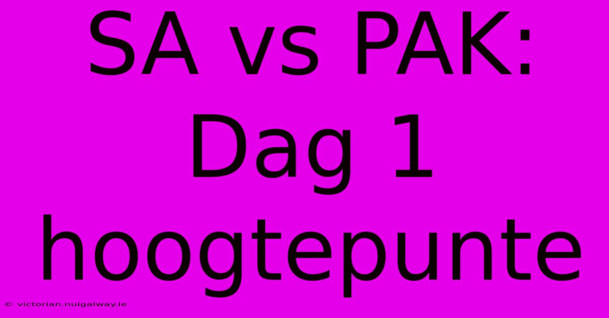 SA Vs PAK: Dag 1 Hoogtepunte