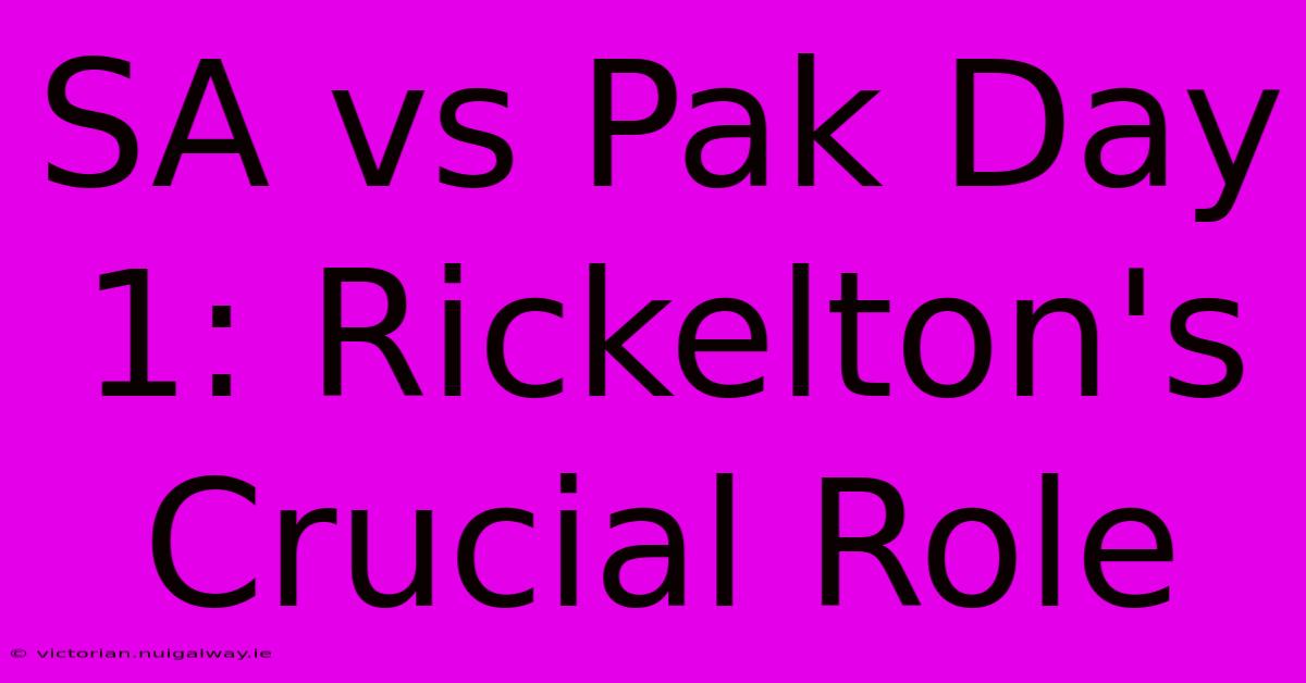 SA Vs Pak Day 1: Rickelton's Crucial Role