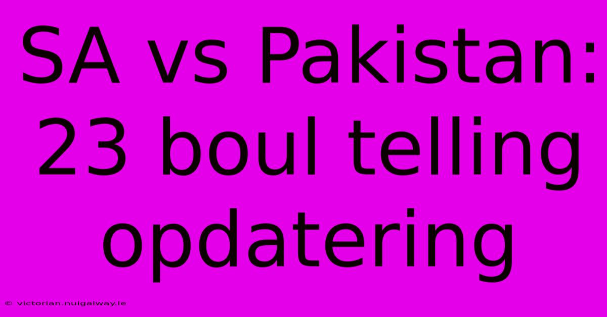 SA Vs Pakistan: 23 Boul Telling Opdatering