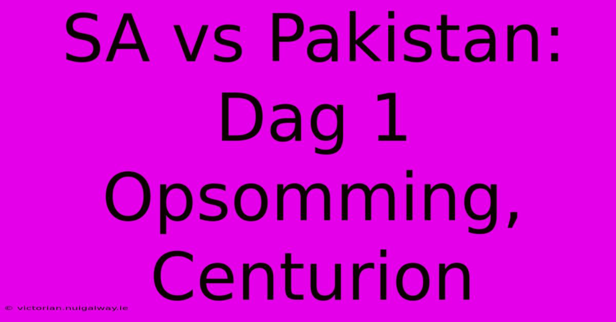 SA Vs Pakistan: Dag 1 Opsomming, Centurion