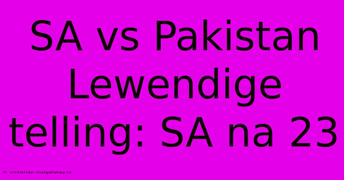 SA Vs Pakistan Lewendige Telling: SA Na 23