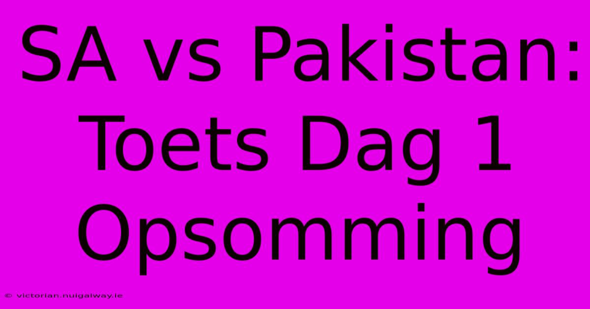 SA Vs Pakistan: Toets Dag 1 Opsomming