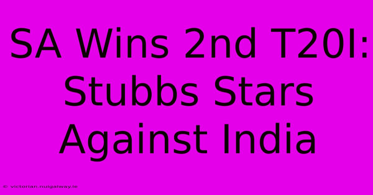 SA Wins 2nd T20I: Stubbs Stars Against India