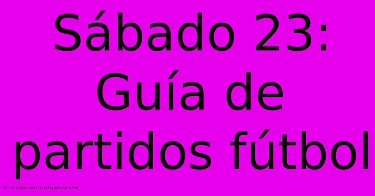 Sábado 23: Guía De Partidos Fútbol