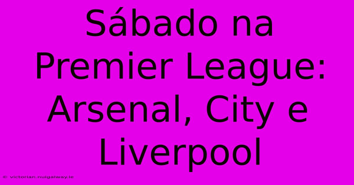 Sábado Na Premier League: Arsenal, City E Liverpool