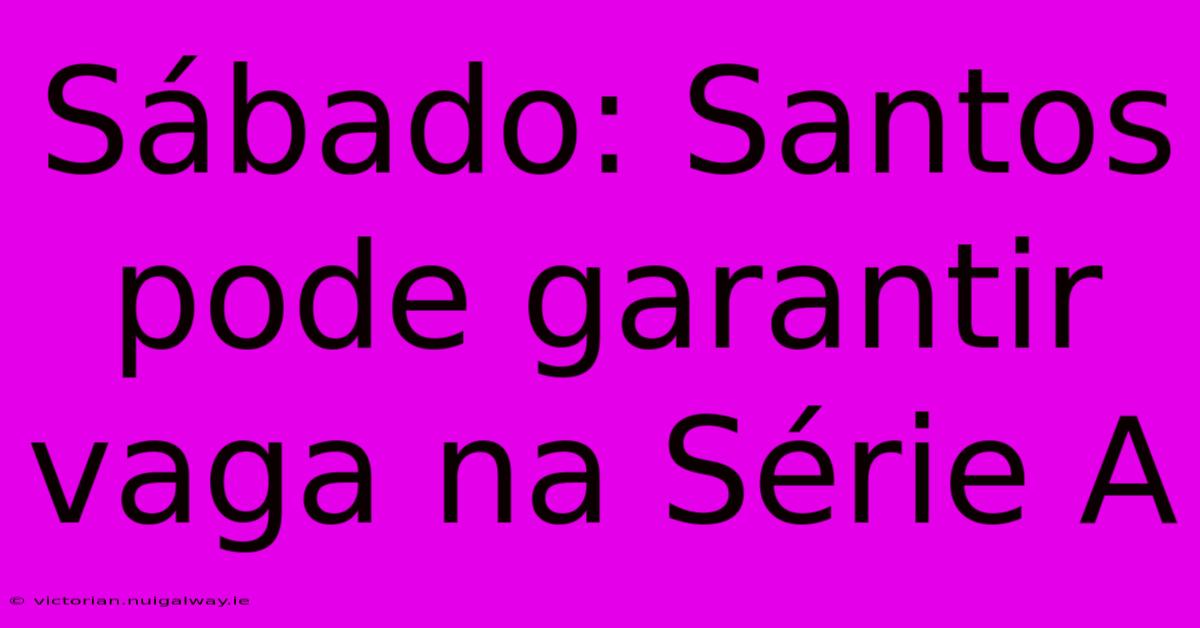 Sábado: Santos Pode Garantir Vaga Na Série A 