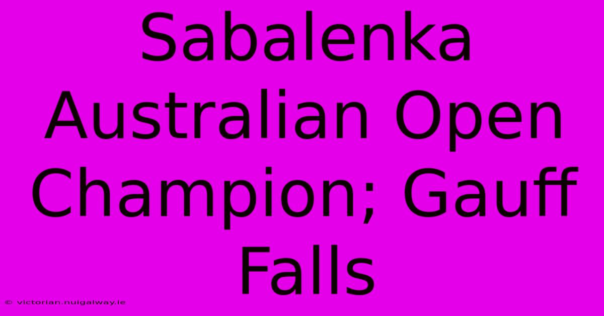 Sabalenka Australian Open Champion; Gauff Falls