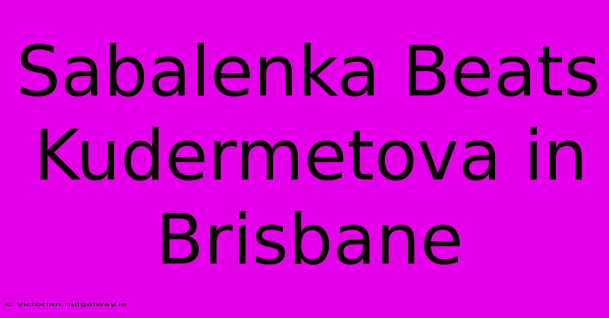 Sabalenka Beats Kudermetova In Brisbane