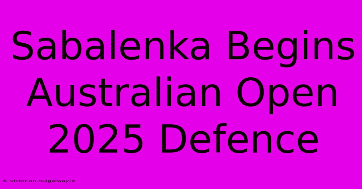 Sabalenka Begins Australian Open 2025 Defence